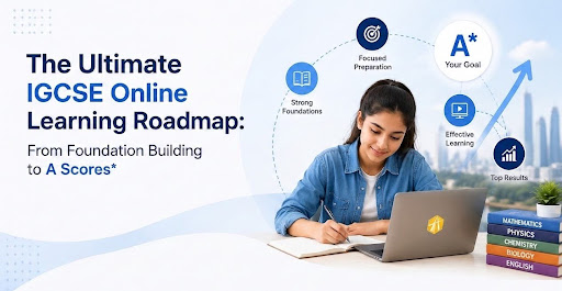 The Ultimate IGCSE Online Learning Roadmap: From Foundation Building to A Scores