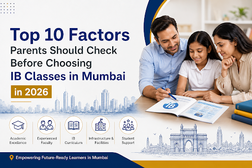 Top 10 Factors Parents Should Check Before Choosing IB Classes in Mumbai in 2026