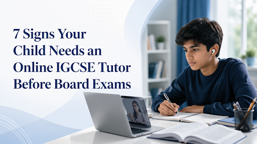 7 Signs Your Child Needs an Online IGCSE Tutor Before Board Exams