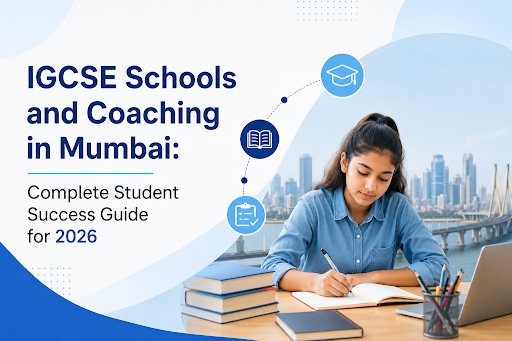 IGCSE Schools and Coaching in Mumbai: Complete Student Success Guide for 2026