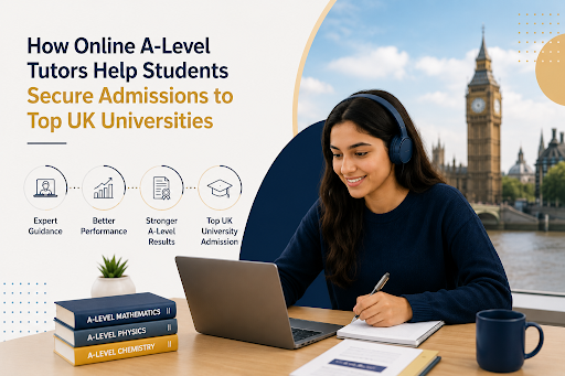 How Online A-Level Tutors Help Students Secure Admissions to Top UK Universities