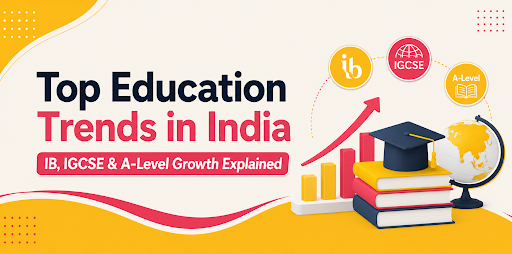 Top Education Trends in India: IB, IGCSE & A-Level Growth Explained