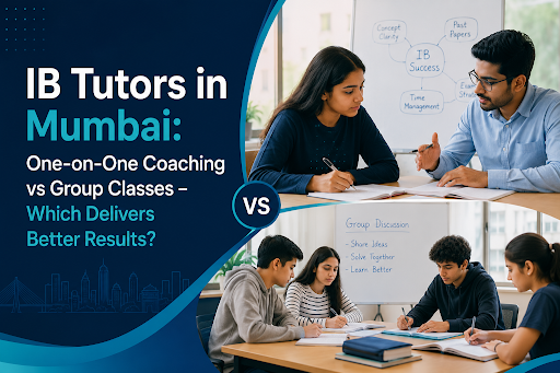 IB Tutors in Mumbai: One-on-One Coaching vs Group Classes – Which Delivers Better Results?